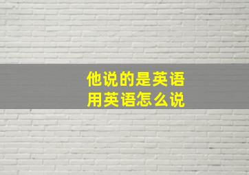 他说的是英语 用英语怎么说